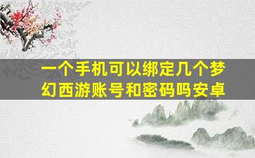 一个手机可以绑定几个梦幻西游账号和密码吗安卓