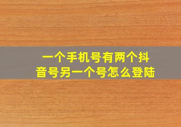 一个手机号有两个抖音号另一个号怎么登陆