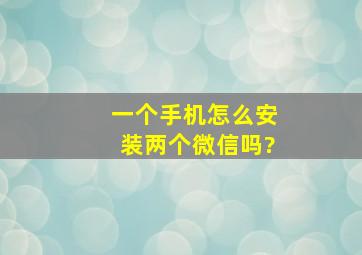 一个手机怎么安装两个微信吗?