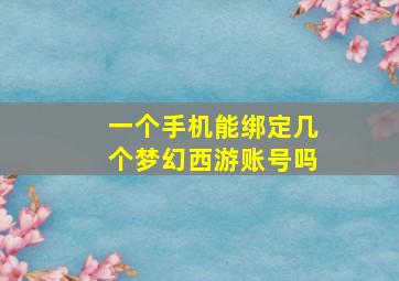 一个手机能绑定几个梦幻西游账号吗