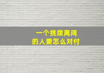 一个挑拨离间的人要怎么对付