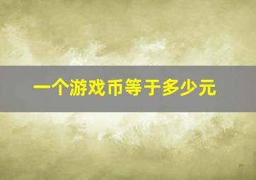 一个游戏币等于多少元