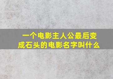 一个电影主人公最后变成石头的电影名字叫什么