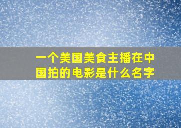 一个美国美食主播在中国拍的电影是什么名字