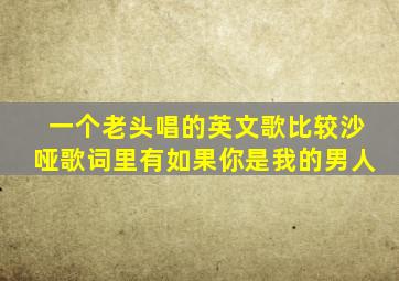 一个老头唱的英文歌比较沙哑歌词里有如果你是我的男人