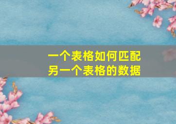 一个表格如何匹配另一个表格的数据