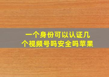 一个身份可以认证几个视频号吗安全吗苹果