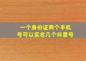 一个身份证两个手机号可以实名几个抖音号