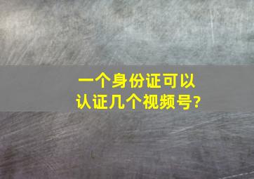 一个身份证可以认证几个视频号?