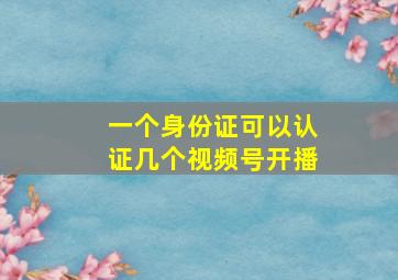 一个身份证可以认证几个视频号开播