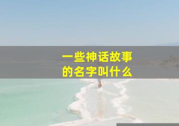 一些神话故事的名字叫什么