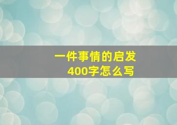 一件事情的启发400字怎么写