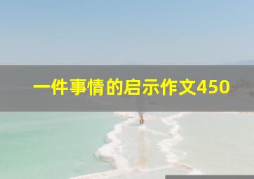 一件事情的启示作文450