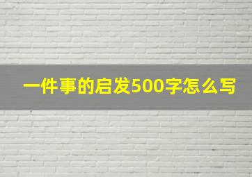 一件事的启发500字怎么写