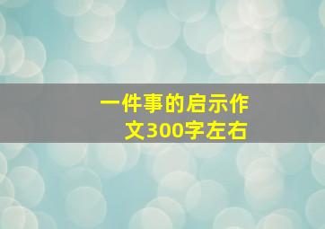 一件事的启示作文300字左右