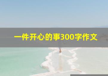 一件开心的事300字作文