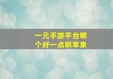 一元手游平台哪个好一点啊苹果