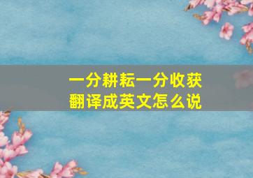 一分耕耘一分收获翻译成英文怎么说