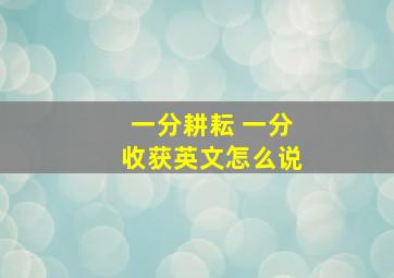 一分耕耘 一分收获英文怎么说