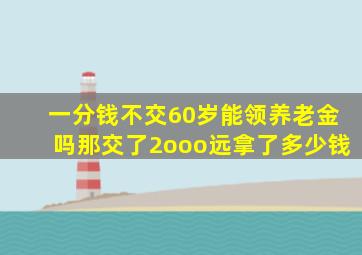 一分钱不交60岁能领养老金吗那交了2ooo远拿了多少钱