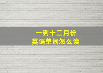 一到十二月份英语单词怎么读