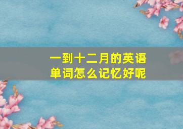 一到十二月的英语单词怎么记忆好呢