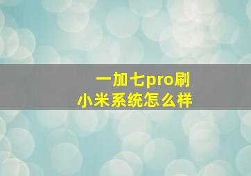 一加七pro刷小米系统怎么样