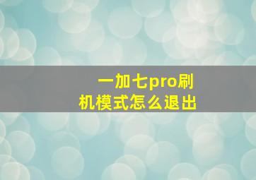 一加七pro刷机模式怎么退出