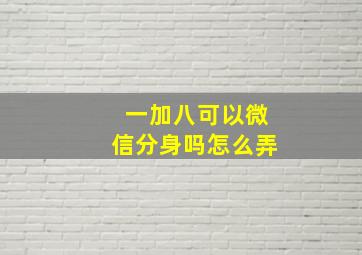 一加八可以微信分身吗怎么弄