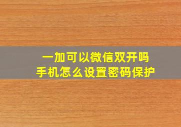 一加可以微信双开吗手机怎么设置密码保护