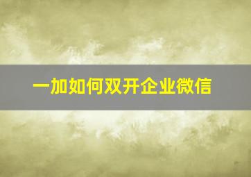 一加如何双开企业微信