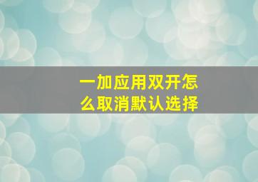 一加应用双开怎么取消默认选择