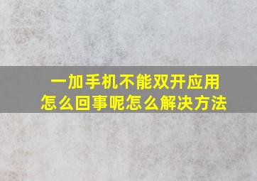 一加手机不能双开应用怎么回事呢怎么解决方法