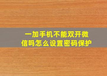 一加手机不能双开微信吗怎么设置密码保护