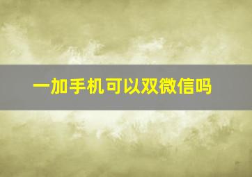 一加手机可以双微信吗