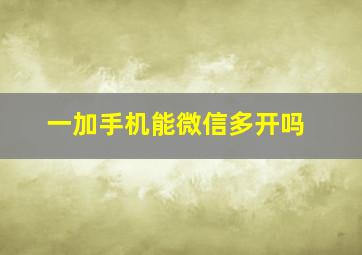 一加手机能微信多开吗