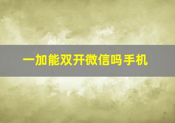 一加能双开微信吗手机