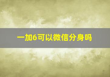 一加6可以微信分身吗