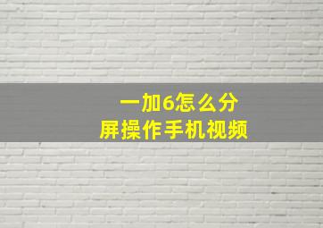 一加6怎么分屏操作手机视频