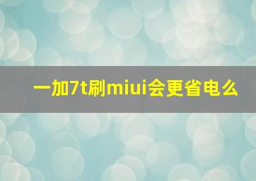 一加7t刷miui会更省电么