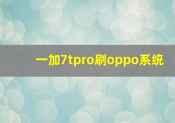 一加7tpro刷oppo系统