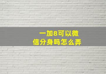 一加8可以微信分身吗怎么弄