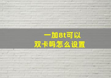 一加8t可以双卡吗怎么设置