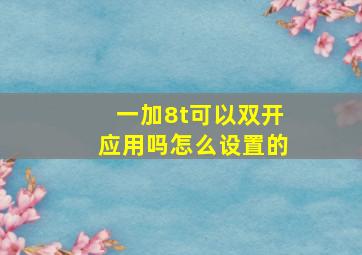 一加8t可以双开应用吗怎么设置的