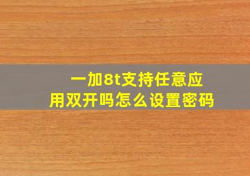 一加8t支持任意应用双开吗怎么设置密码