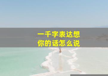 一千字表达想你的话怎么说