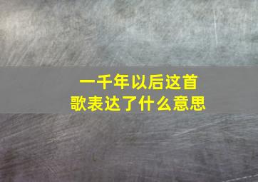 一千年以后这首歌表达了什么意思