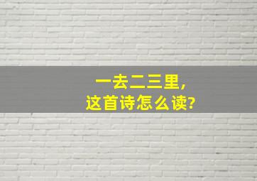 一去二三里,这首诗怎么读?