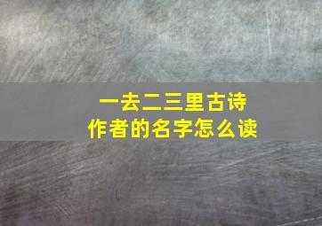 一去二三里古诗作者的名字怎么读