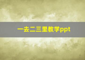 一去二三里教学ppt